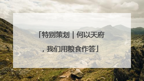 特别策划｜何以天府，我们用粮食作答