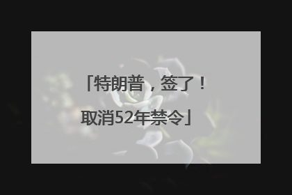 特朗普，签了！取消52年禁令