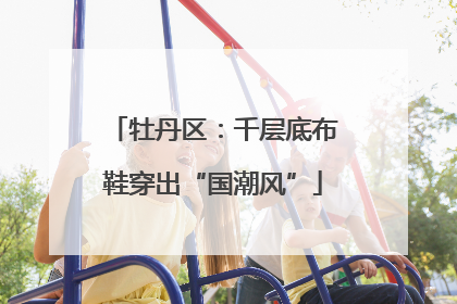 牡丹区：千层底布鞋穿出“国潮风”