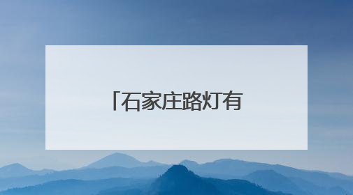 石家庄路灯有了“身份证” “一杆一定位”让报修更便捷