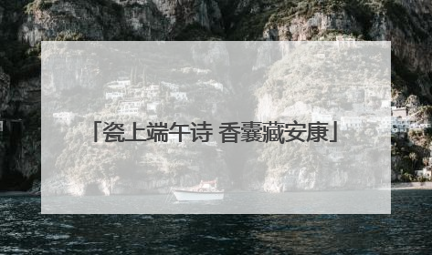 瓷上端午诗 香囊藏安康