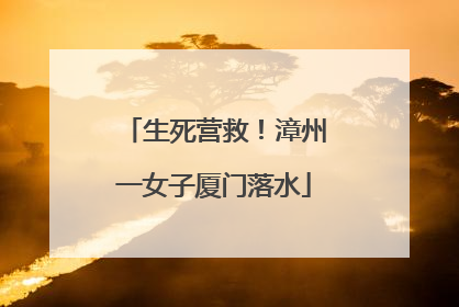 生死营救！漳州一女子厦门落水