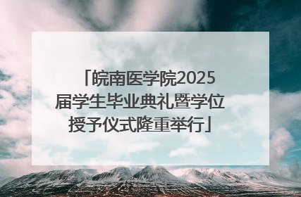 皖南医学院2025届学生毕业典礼暨学位授予仪式隆重举行
