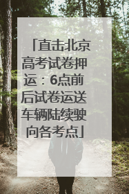 直击北京高考试卷押运：6点前后试卷运送车辆陆续驶向各考点
