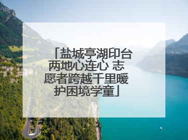 盐城亭湖印台两地心连心 志愿者跨越千里暖护困境学童