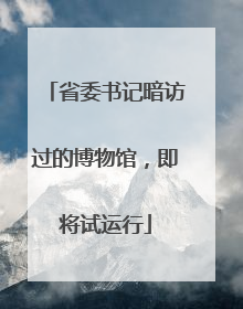 省委书记暗访过的博物馆，即将试运行