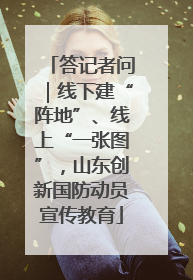答记者问｜线下建“阵地”、线上“一张图”，山东创新国防动员宣传教育