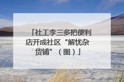 社工李三多把便利店开成社区“解忧杂货铺”（图）