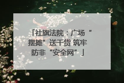 社旗法院：广场“摆摊”送干货 筑牢防非“安全网”