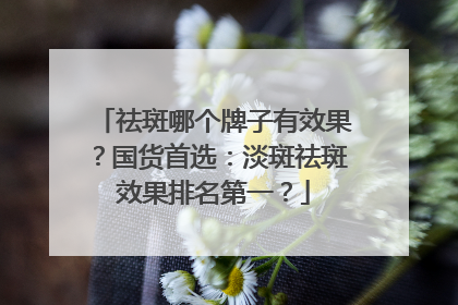 祛斑哪个牌子有效果？国货首选：淡斑祛斑效果排名第一？