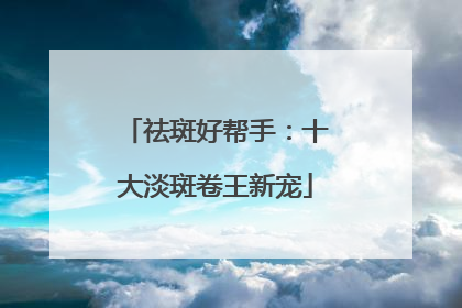 祛斑好帮手：十大淡斑卷王新宠