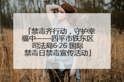 禁毒齐行动，守护幸福中——四平市铁东区司法局6·26 国际禁毒日禁毒宣传活动