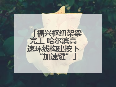 福兴枢纽架梁完工 哈尔滨高速环线构建按下“加速键”