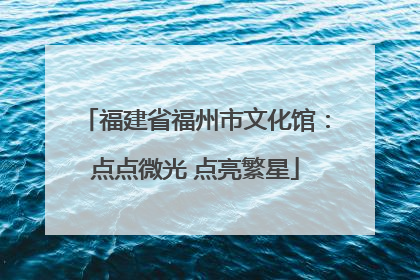 福建省福州市文化馆：点点微光 点亮繁星