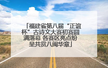 福建省第八届“正谊杯”古诗文大赛初赛圆满落幕 各赛区亮点纷呈共赏八闽华章