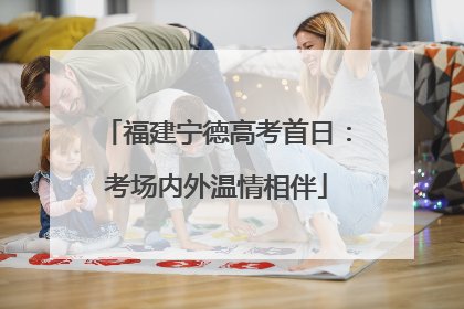福建宁德高考首日：考场内外温情相伴