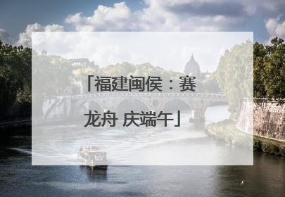 福建闽侯：赛龙舟 庆端午