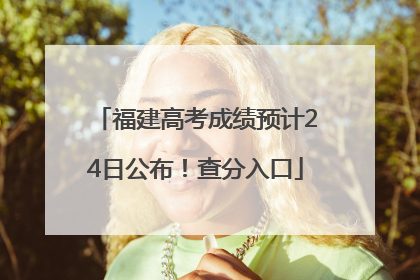 福建高考成绩预计24日公布！查分入口