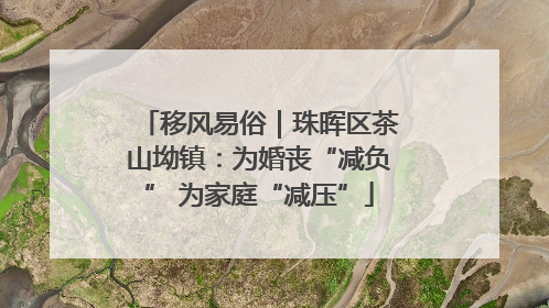 移风易俗｜珠晖区茶山坳镇：为婚丧“减负” 为家庭“减压”