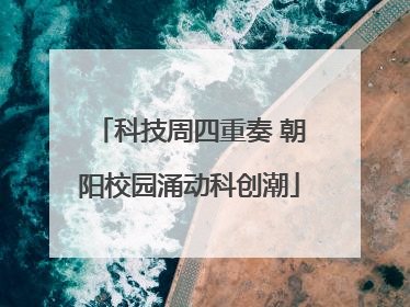 科技周四重奏 朝阳校园涌动科创潮