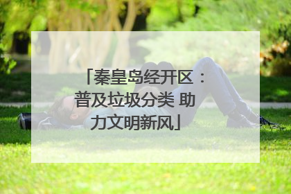 秦皇岛经开区：普及垃圾分类 助力文明新风