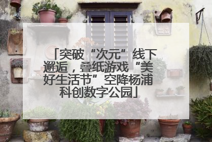 突破“次元”线下邂逅，叠纸游戏“美好生活节”空降杨浦科创数字公园