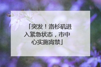 突发！洛杉矶进入紧急状态，市中心实施宵禁