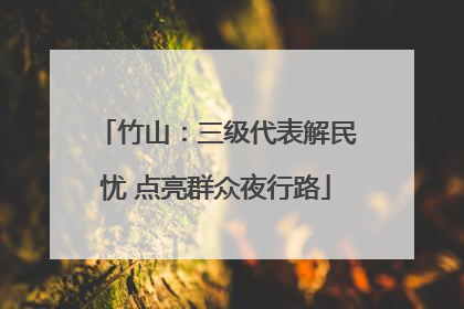 竹山：三级代表解民忧 点亮群众夜行路