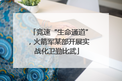 竞速“生命通道”，火箭军某部开展实战化卫勤比武