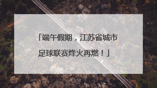 端午假期，江苏省城市足球联赛烽火再燃！