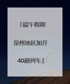 端午假期 泉州地区加开40趟列车