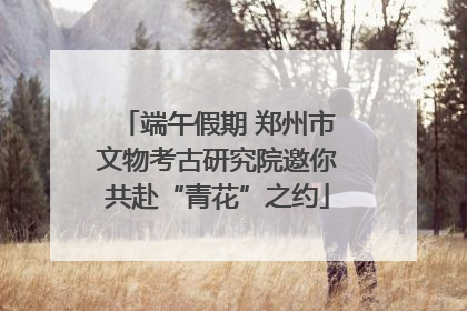 端午假期 郑州市文物考古研究院邀你共赴“青花”之约
