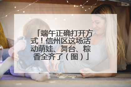 端午正确打开方式！信州区这场活动萌娃、舞台、粽香全齐了（图）