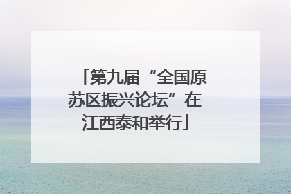 第九届“全国原苏区振兴论坛”在江西泰和举行