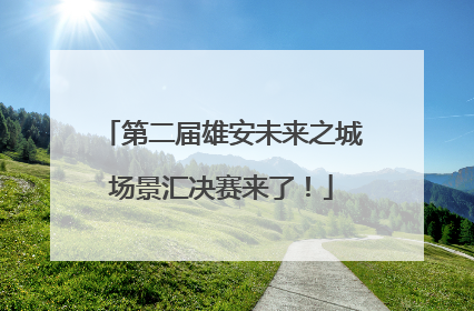 第二届雄安未来之城场景汇决赛来了！