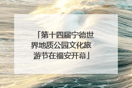 第十四届宁德世界地质公园文化旅游节在福安开幕