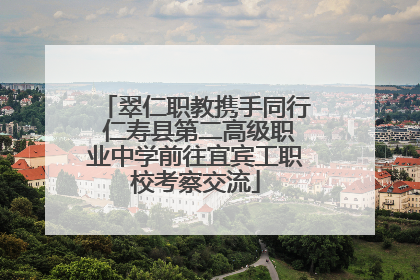 翠仁职教携手同行 仁寿县第二高级职业中学前往宜宾工职校考察交流