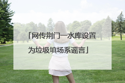 网传荆门一水库设置为垃圾填场系谣言