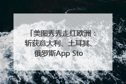 美图秀秀走红欧洲：斩获意大利、土耳其、俄罗斯App Store分类榜第一