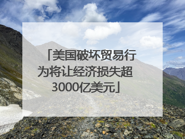 美国破坏贸易行为将让经济损失超3000亿美元