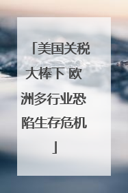 美国关税大棒下 欧洲多行业恐陷生存危机