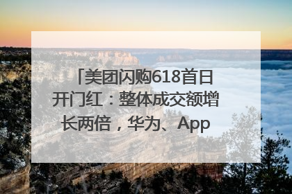 美团闪购618首日开门红：整体成交额增长两倍，华为、Apple、沃尔玛等近800个品牌翻倍增长