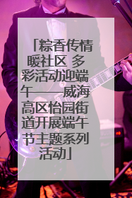 粽香传情暖社区 多彩活动迎端午——威海高区怡园街道开展端午节主题系列活动
