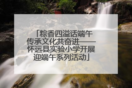 粽香四溢话端午 传承文化共奋进——怀远县实验小学开展迎端午系列活动