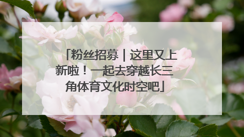 粉丝招募｜这里又上新啦！一起去穿越长三角体育文化时空吧
