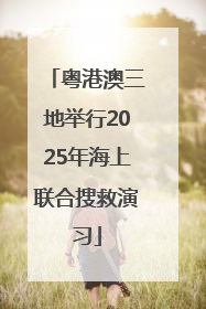 粤港澳三地举行2025年海上联合搜救演习