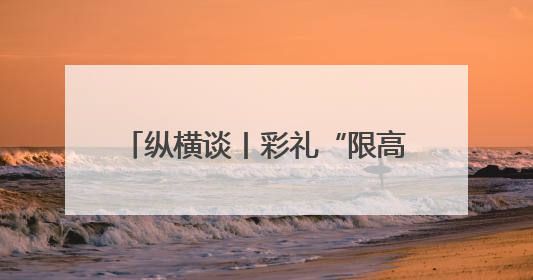 纵横谈丨彩礼“限高”奏效需要综合治理