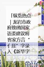 纵览热点｜龙岩市政府致函国家语委建议将客家方言“亻厓”字录入《新华字典》引发热议，当地回应