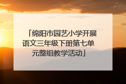 绵阳市园艺小学开展语文三年级下册第七单元整组教学活动