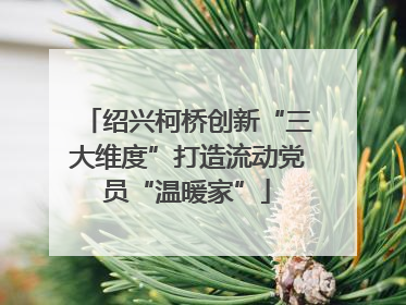 绍兴柯桥创新“三大维度”打造流动党员“温暖家”
